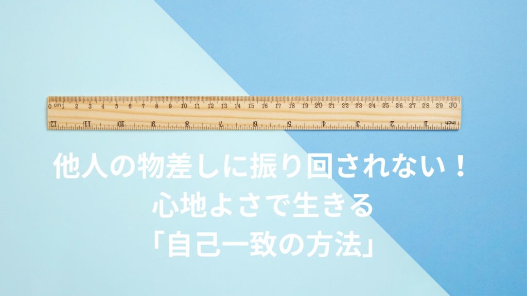 自己一致　他人の物差し 他人に振り回されない 自分軸
